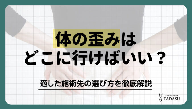 体の歪みはどこに行けばいい？適した施術先の選び方を徹底解説