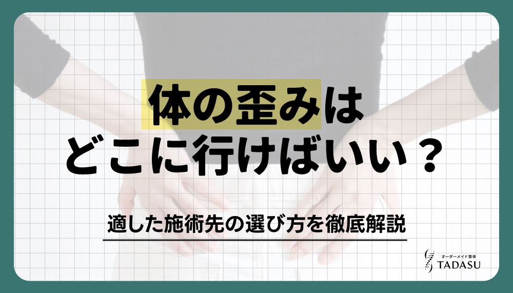 体の歪みはどこに行けばいい？適した施術先の選び方を徹底解説