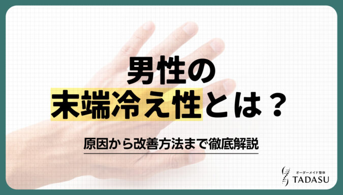 男性の末端冷え性とは？原因から改善方法まで徹底解説