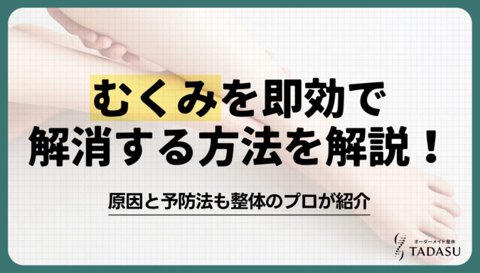 むくみを即効で解消する方法を解説！原因と予防法も整体のプロが紹介