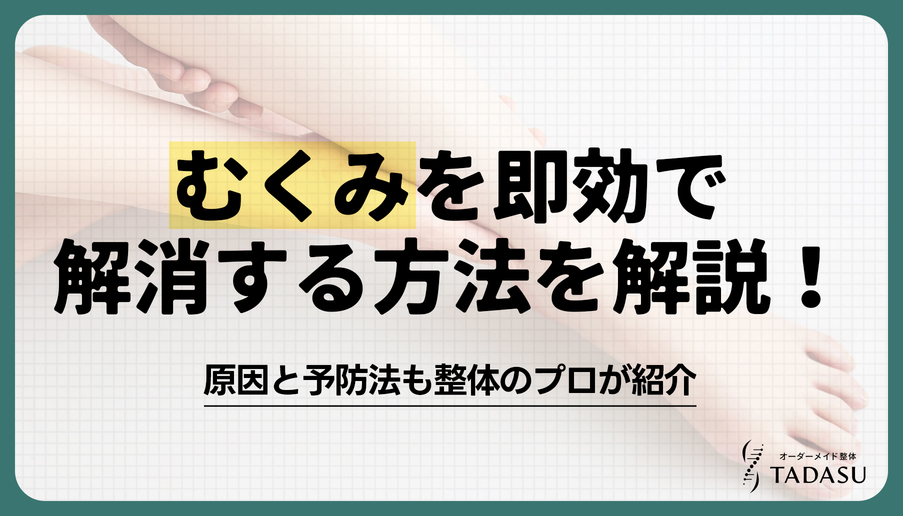 むくみを即効で解消する方法を解説！原因と予防法も整体のプロが紹介